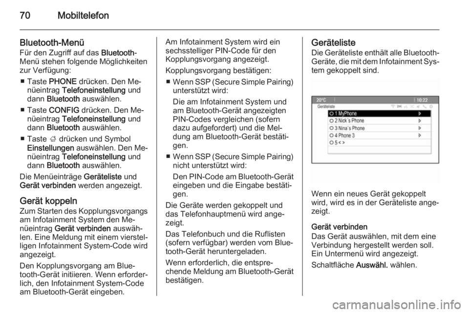 OPEL CASCADA 2014.5  Infotainment-Handbuch (in German) 70Mobiltelefon
Bluetooth-MenüFür den Zugriff auf das  Bluetooth-
Menü stehen folgende Möglichkeiten
zur Verfügung:
■ Taste  PHONE drücken. Den Me‐
nüeintrag  Telefoneinstellung  und
dann  B