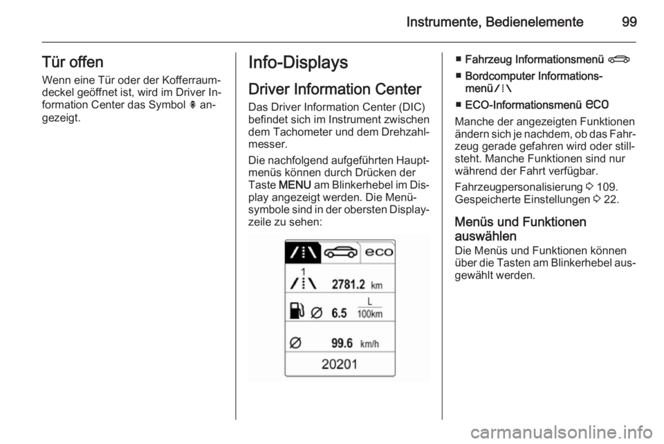 OPEL CASCADA 2014.5  Betriebsanleitung (in German) Instrumente, Bedienelemente99Tür offenWenn eine Tür oder der Kofferraum‐
deckel geöffnet ist, wird im Driver In‐
formation Center das Symbol  h an‐
gezeigt.Info-Displays
Driver Information Ce