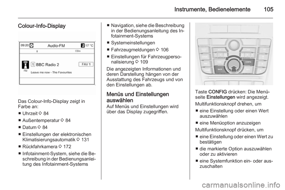 OPEL CASCADA 2014.5  Betriebsanleitung (in German) Instrumente, Bedienelemente105
Colour-Info-Display
Das Colour-Info-Display zeigt in
Farbe an:
■ Uhrzeit  3 84
■ Außentemperatur  3 84
■ Datum  3 84
■ Einstellungen der elektronischen Klimatis