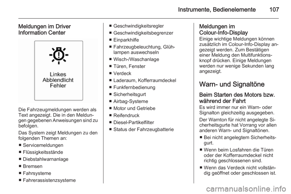 OPEL CASCADA 2014.5  Betriebsanleitung (in German) Instrumente, Bedienelemente107
Meldungen im Driver
Information Center
Die Fahrzeugmeldungen werden als
Text angezeigt. Die in den Meldun‐
gen gegebenen Anweisungen sind zu
befolgen.
Das System zeigt