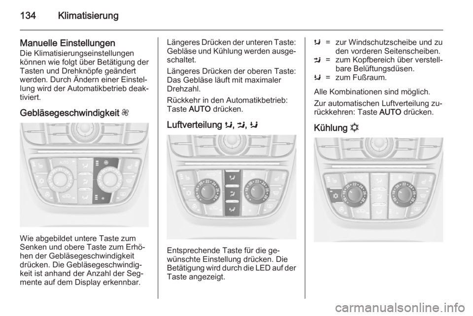 OPEL CASCADA 2014.5 Betriebsanleitung (in German) 134Klimatisierung
Manuelle Einstellungen
Die Klimatisierungseinstellungen
können wie folgt über Betätigung der
Tasten und Drehknöpfe geändert
werden. Durch Ändern einer Einstel‐
lung wird der OPEL CASCADA 2014.5 Betriebsanleitung (in German) 134Klimatisierung
Manuelle Einstellungen
Die Klimatisierungseinstellungen
können wie folgt über Betätigung der
Tasten und Drehknöpfe geändert
werden. Durch Ändern einer Einstel‐
lung wird der
