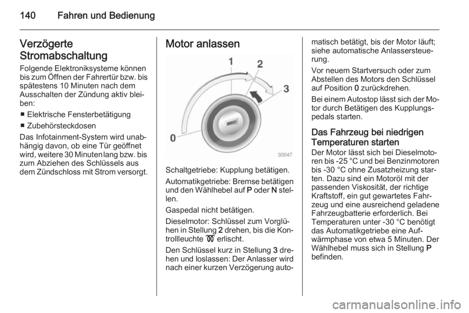 OPEL CASCADA 2014.5  Betriebsanleitung (in German) 140Fahren und BedienungVerzögerte
Stromabschaltung Folgende Elektroniksysteme können
bis zum Öffnen der Fahrertür bzw. bis
spätestens 10 Minuten nach dem
Ausschalten der Zündung aktiv blei‐
be
