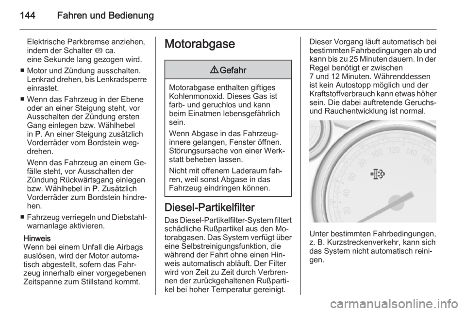 OPEL CASCADA 2014.5  Betriebsanleitung (in German) 144Fahren und Bedienung
Elektrische Parkbremse anziehen,
indem der Schalter  m ca.
eine Sekunde lang gezogen wird.
■ Motor und Zündung ausschalten. Lenkrad drehen, bis Lenkradsperreeinrastet.
■ W