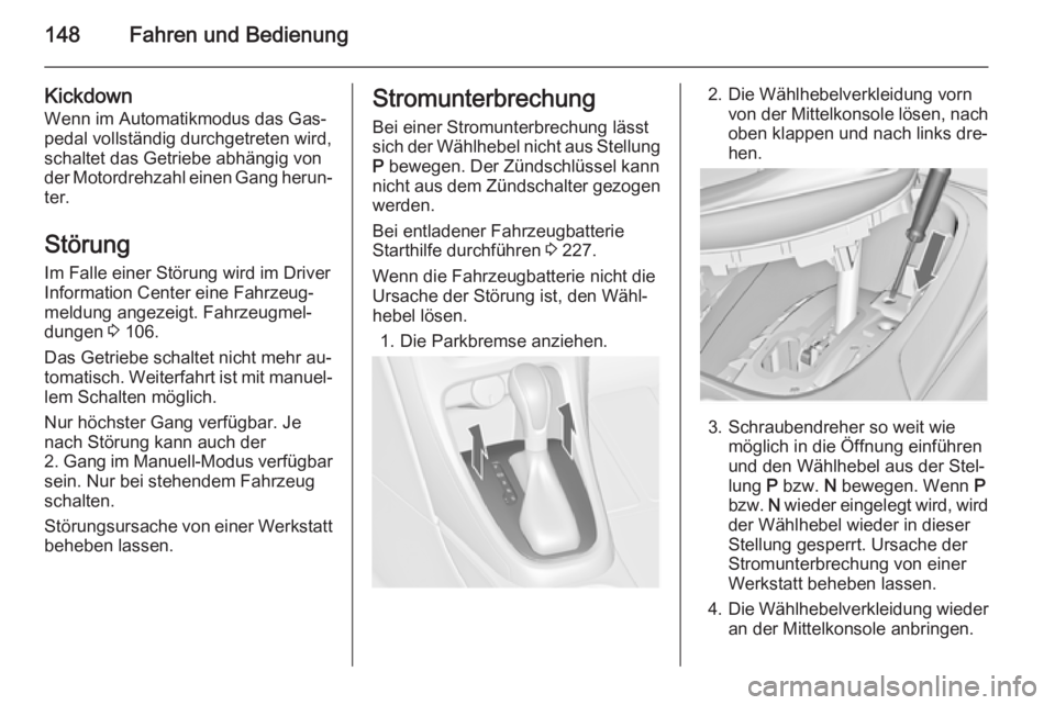 OPEL CASCADA 2014.5  Betriebsanleitung (in German) 148Fahren und Bedienung
Kickdown
Wenn im Automatikmodus das Gas‐
pedal vollständig durchgetreten wird,
schaltet das Getriebe abhängig von
der Motordrehzahl einen Gang herun‐ ter.
Störung Im Fal