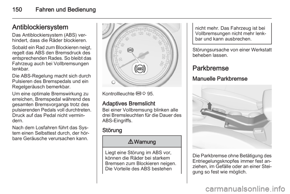 OPEL CASCADA 2014.5 Betriebsanleitung (in German) 150Fahren und BedienungAntiblockiersystem
Das Antiblockiersystem (ABS) ver‐
hindert, dass die Räder blockieren.
Sobald ein Rad zum Blockieren neigt, regelt das ABS den Bremsdruck des
entsprechenden OPEL CASCADA 2014.5 Betriebsanleitung (in German) 150Fahren und BedienungAntiblockiersystem
Das Antiblockiersystem (ABS) ver‐
hindert, dass die Räder blockieren.
Sobald ein Rad zum Blockieren neigt, regelt das ABS den Bremsdruck des
entsprechenden