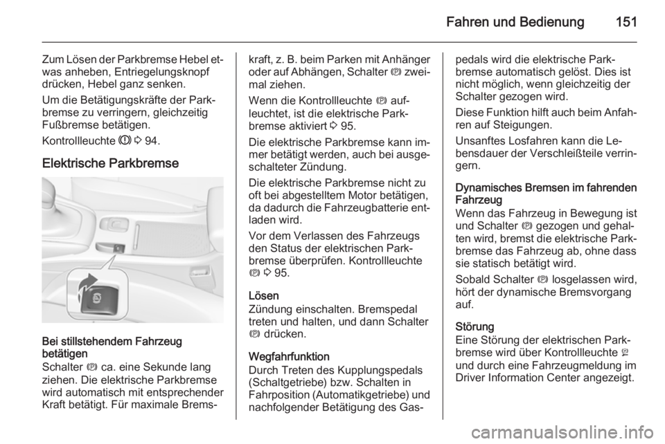 OPEL CASCADA 2014.5 Betriebsanleitung (in German) Fahren und Bedienung151
Zum Lösen der Parkbremse Hebel et‐was anheben, Entriegelungsknopf
drücken, Hebel ganz senken.
Um die Betätigungskräfte der Park‐
bremse zu verringern, gleichzeitig
Fuß OPEL CASCADA 2014.5 Betriebsanleitung (in German) Fahren und Bedienung151
Zum Lösen der Parkbremse Hebel et‐was anheben, Entriegelungsknopf
drücken, Hebel ganz senken.
Um die Betätigungskräfte der Park‐
bremse zu verringern, gleichzeitig
Fuß