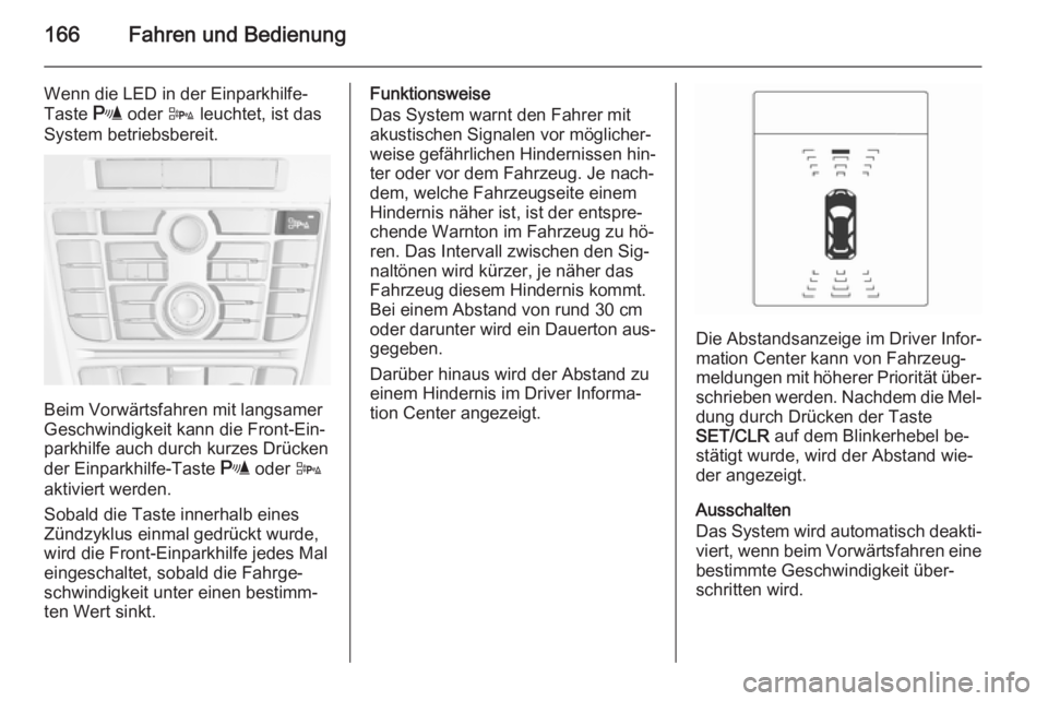 OPEL CASCADA 2014.5 Betriebsanleitung (in German) 166Fahren und Bedienung
Wenn die LED in der Einparkhilfe-
Taste r oder D leuchtet, ist das
System betriebsbereit.
Beim Vorwärtsfahren mit langsamer
Geschwindigkeit kann die Front-Ein‐
parkhilfe a OPEL CASCADA 2014.5 Betriebsanleitung (in German) 166Fahren und Bedienung
Wenn die LED in der Einparkhilfe-
Taste r oder D leuchtet, ist das
System betriebsbereit.
Beim Vorwärtsfahren mit langsamer
Geschwindigkeit kann die Front-Ein‐
parkhilfe a