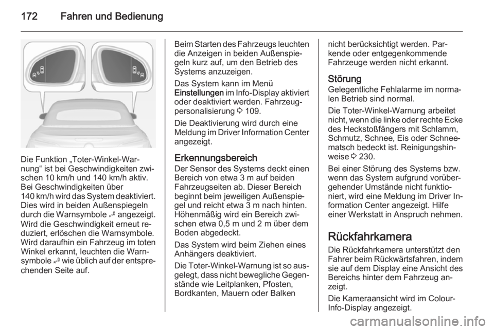 OPEL CASCADA 2014.5  Betriebsanleitung (in German) 172Fahren und Bedienung
Die Funktion „Toter-Winkel-War‐
nung“ ist bei Geschwindigkeiten zwi‐
schen 10 km/h und 140 km/h aktiv.
Bei Geschwindigkeiten über
140 km/h wird das System deaktiviert.