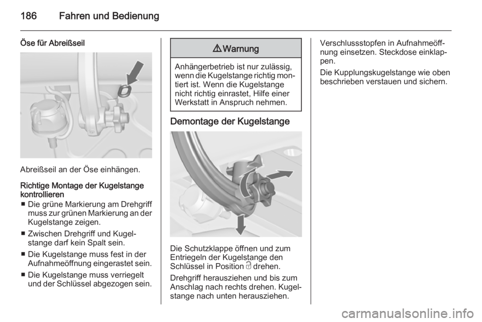 OPEL CASCADA 2014.5  Betriebsanleitung (in German) 186Fahren und Bedienung
Öse für Abreißseil
Abreißseil an der Öse einhängen.
Richtige Montage der Kugelstange
kontrollieren
■ Die grüne Markierung am Drehgriff muss zur grünen Markierung an d