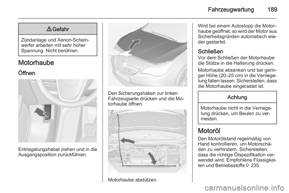 OPEL CASCADA 2014.5  Betriebsanleitung (in German) Fahrzeugwartung1899Gefahr
Zündanlage und Xenon-Schein‐
werfer arbeiten mit sehr hoher
Spannung. Nicht berühren.
Motorhaube
Öffnen
Entriegelungshebel ziehen und in die
Ausgangsposition zurückfüh