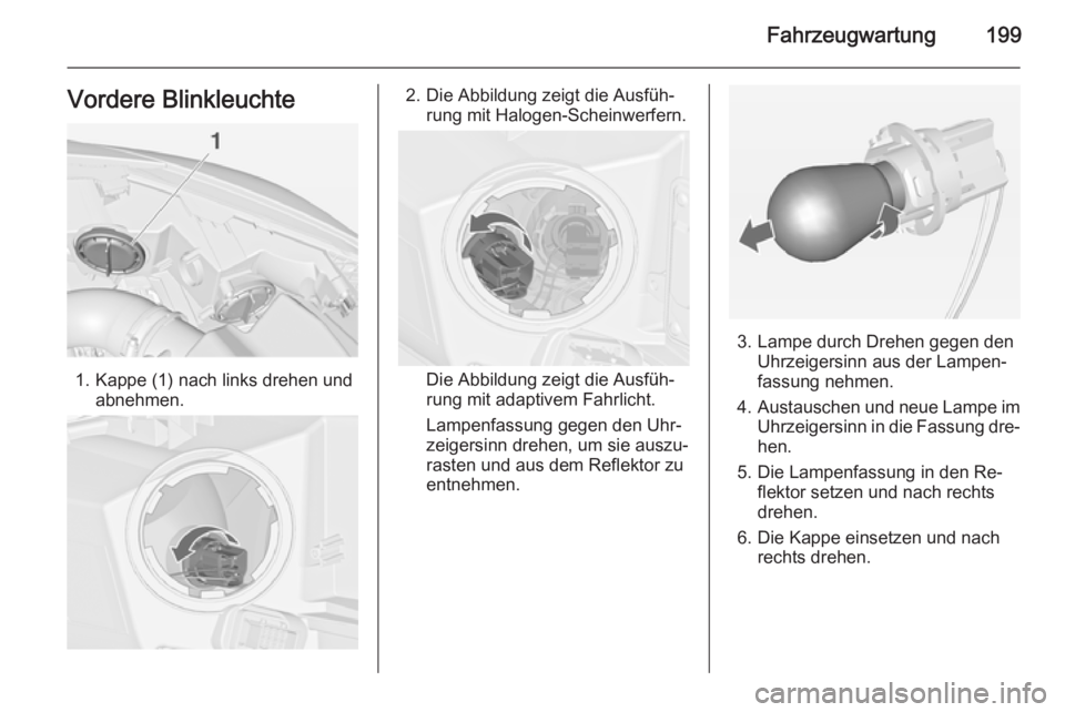 OPEL CASCADA 2014.5  Betriebsanleitung (in German) Fahrzeugwartung199Vordere Blinkleuchte
1. Kappe (1) nach links drehen undabnehmen.
2. Die Abbildung zeigt die Ausfüh‐rung mit Halogen-Scheinwerfern.
Die Abbildung zeigt die Ausfüh‐
rung mit adap