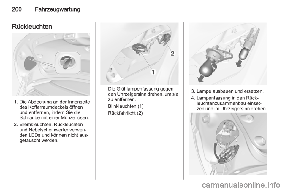 OPEL CASCADA 2014.5  Betriebsanleitung (in German) 200FahrzeugwartungRückleuchten
1. Die Abdeckung an der Innenseitedes Kofferraumdeckels öffnen
und entfernen, indem Sie die
Schraube mit einer Münze lösen.
2. Bremsleuchten, Rückleuchten und Nebel