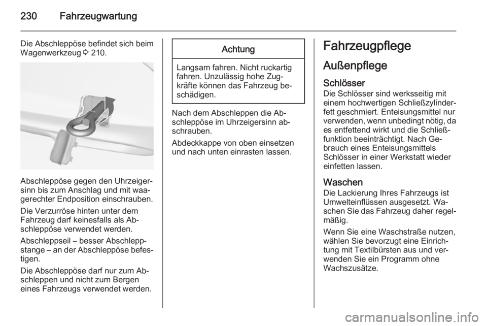 OPEL CASCADA 2014.5  Betriebsanleitung (in German) 230Fahrzeugwartung
Die Abschleppöse befindet sich beim
Wagenwerkzeug  3 210.
Abschleppöse gegen den Uhrzeiger‐
sinn bis zum Anschlag und mit waa‐ gerechter Endposition einschrauben.
Die Verzurr�