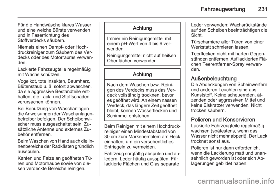 OPEL CASCADA 2014.5  Betriebsanleitung (in German) Fahrzeugwartung231
Für die Handwäsche klares Wasser
und eine weiche Bürste verwenden
und in Faserrichtung des
Stoffverdecks säubern.
Niemals einen Dampf- oder Hoch‐
druckreiniger zum Säubern de