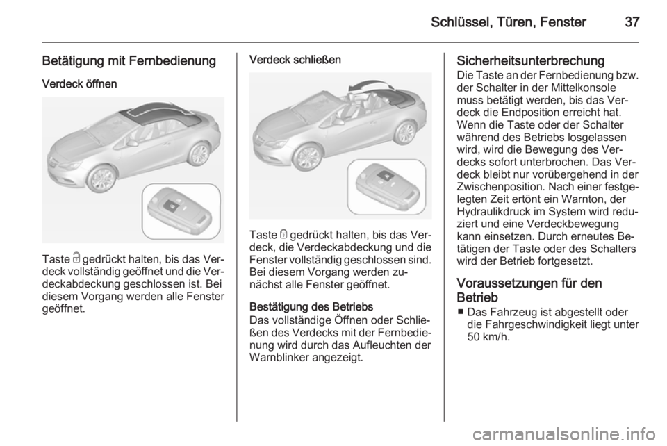 OPEL CASCADA 2014.5 Betriebsanleitung (in German) Schlüssel, Türen, Fenster37
Betätigung mit FernbedienungVerdeck öffnen
Taste c gedrückt halten, bis das Ver‐
deck vollständig geöffnet und die Ver‐ deckabdeckung geschlossen ist. Bei
diese OPEL CASCADA 2014.5 Betriebsanleitung (in German) Schlüssel, Türen, Fenster37
Betätigung mit FernbedienungVerdeck öffnen
Taste c gedrückt halten, bis das Ver‐
deck vollständig geöffnet und die Ver‐ deckabdeckung geschlossen ist. Bei
diese