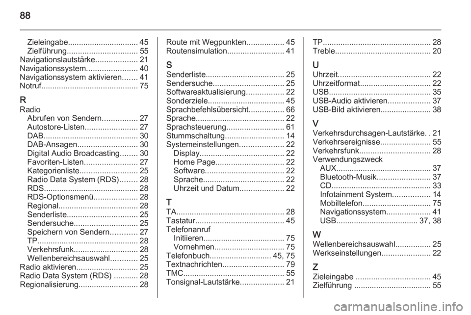OPEL CASCADA 2015 Infotainment-Handbuch (in German) 88
Zieleingabe................................ 45
Zielführung ................................ 55
Navigationslautstärke ...................21
Navigationssystem .......................40
Navigationss OPEL CASCADA 2015 Infotainment-Handbuch (in German) 88
Zieleingabe................................ 45
Zielführung ................................ 55
Navigationslautstärke ...................21
Navigationssystem .......................40
Navigationss