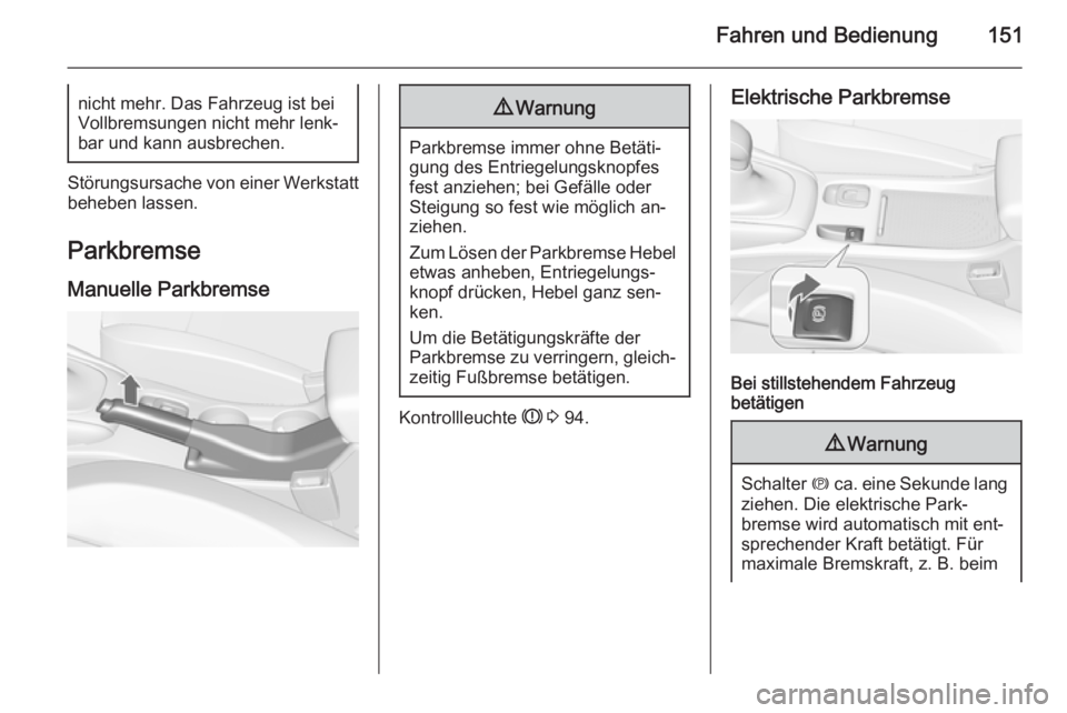 OPEL CASCADA 2015  Betriebsanleitung (in German) Fahren und Bedienung151nicht mehr. Das Fahrzeug ist beiVollbremsungen nicht mehr lenk‐
bar und kann ausbrechen.
Störungsursache von einer Werkstatt
beheben lassen.
Parkbremse
Manuelle Parkbremse
9 