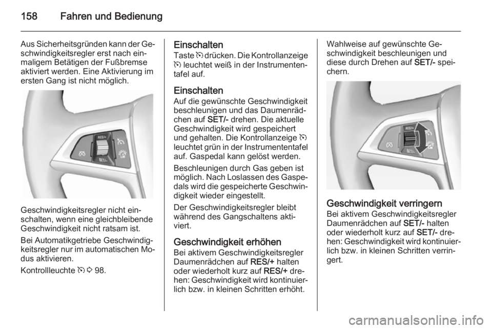 OPEL CASCADA 2015  Betriebsanleitung (in German) 158Fahren und Bedienung
Aus Sicherheitsgründen kann der Ge‐
schwindigkeitsregler erst nach ein‐
maligem Betätigen der Fußbremse aktiviert werden. Eine Aktivierung imersten Gang ist nicht mögli