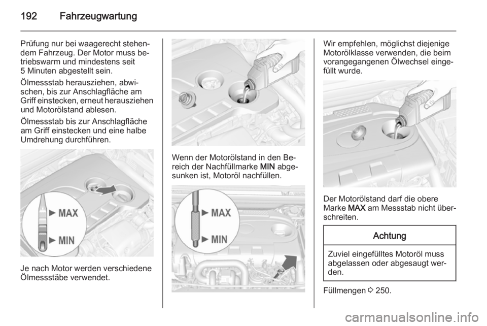 OPEL CASCADA 2015  Betriebsanleitung (in German) 192Fahrzeugwartung
Prüfung nur bei waagerecht stehen‐
dem Fahrzeug. Der Motor muss be‐
triebswarm und mindestens seit
5 Minuten abgestellt sein.
Ölmessstab herausziehen, abwi‐
schen, bis zur A