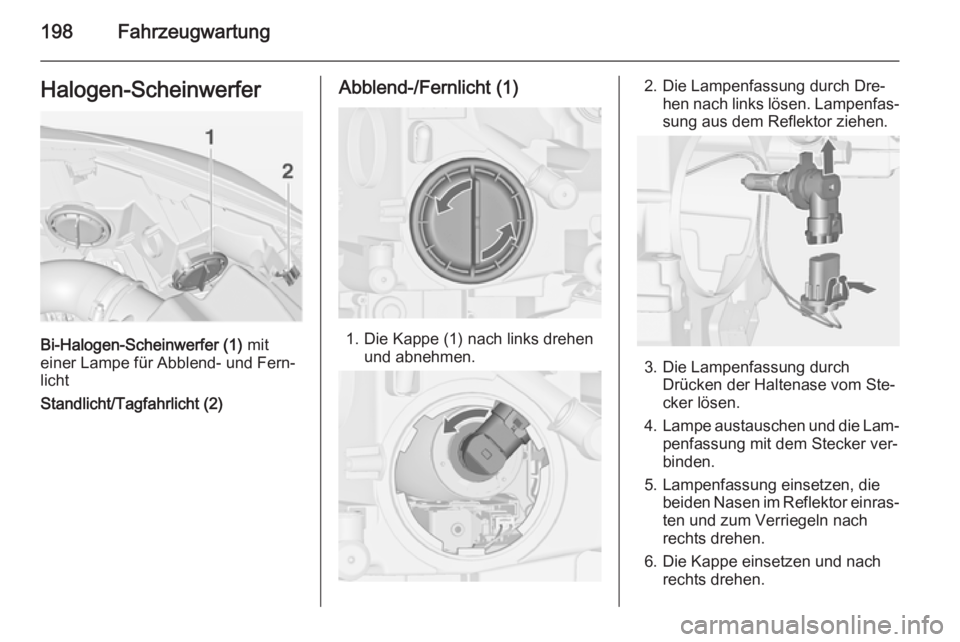 OPEL CASCADA 2015  Betriebsanleitung (in German) 198FahrzeugwartungHalogen-Scheinwerfer
Bi-Halogen-Scheinwerfer (1) mit
einer Lampe für Abblend- und Fern‐
licht
Standlicht/Tagfahrlicht (2)
Abblend-/Fernlicht (1)
1. Die Kappe (1) nach links drehen