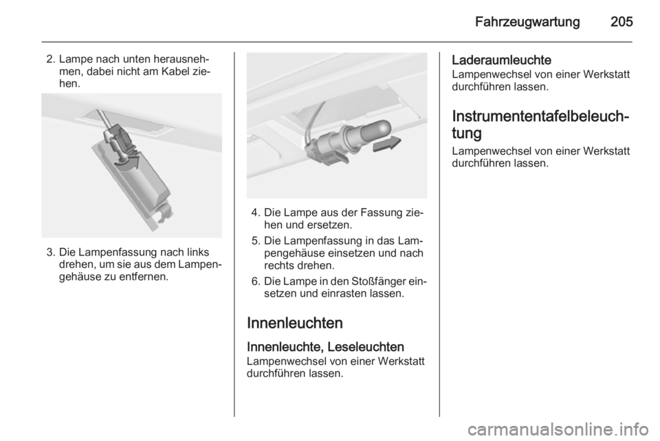 OPEL CASCADA 2015  Betriebsanleitung (in German) Fahrzeugwartung205
2. Lampe nach unten herausneh‐men, dabei nicht am Kabel zie‐
hen.
3. Die Lampenfassung nach links drehen, um sie aus dem Lampen‐
gehäuse zu entfernen.
4. Die Lampe aus der Fa
