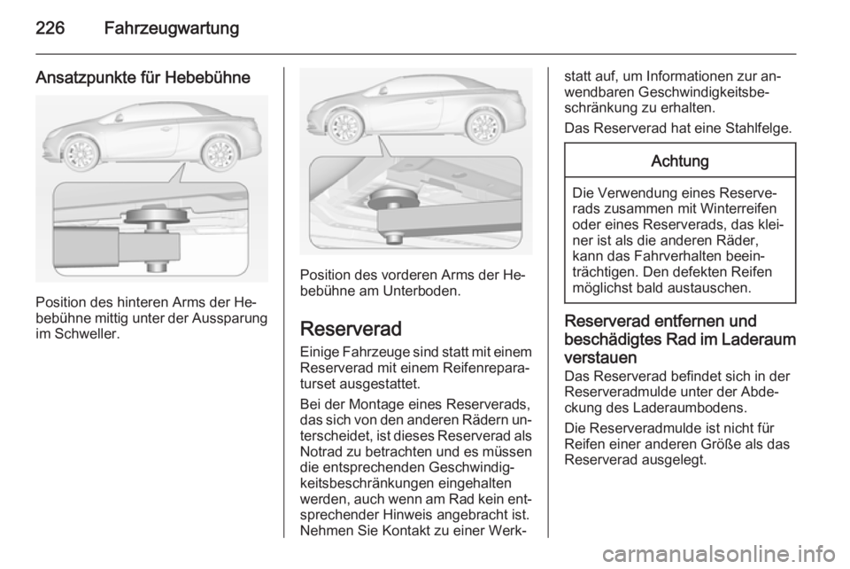 OPEL CASCADA 2015  Betriebsanleitung (in German) 226Fahrzeugwartung
Ansatzpunkte für Hebebühne
Position des hinteren Arms der He‐
bebühne mittig unter der Aussparung
im Schweller.
Position des vorderen Arms der He‐
bebühne am Unterboden.
Res
