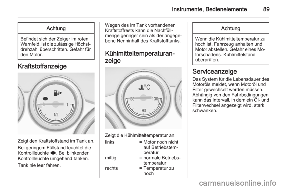 OPEL CASCADA 2015  Betriebsanleitung (in German) Instrumente, Bedienelemente89Achtung
Befindet sich der Zeiger im roten
Warnfeld, ist die zulässige Höchst‐ drehzahl überschritten. Gefahr fürden Motor.
Kraftstoffanzeige
Zeigt den Kraftstoffstan