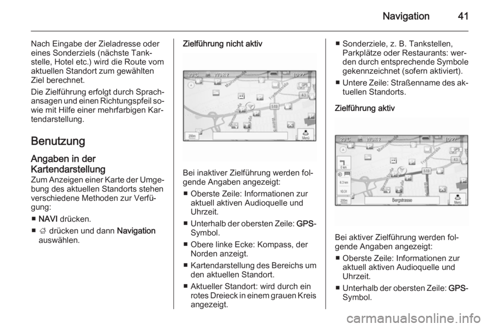 OPEL CASCADA 2015.5  Infotainment-Handbuch (in German) Navigation41
Nach Eingabe der Zieladresse odereines Sonderziels (nächste Tank‐
stelle, Hotel etc.) wird die Route vom
aktuellen Standort zum gewählten
Ziel berechnet.
Die Zielführung erfolgt durc