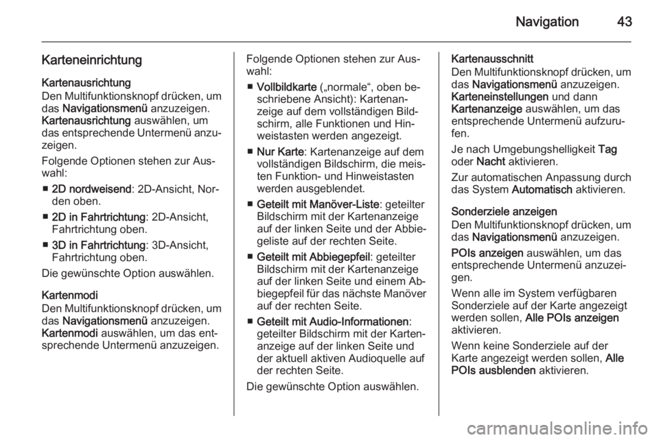 OPEL CASCADA 2015.5  Infotainment-Handbuch (in German) Navigation43
KarteneinrichtungKartenausrichtung
Den Multifunktionsknopf drücken, um das  Navigationsmenü  anzuzeigen.
Kartenausrichtung  auswählen, um
das entsprechende Untermenü anzu‐
zeigen.
F