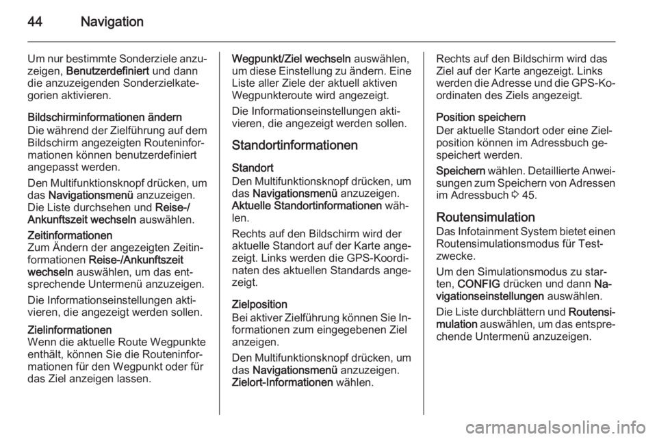 OPEL CASCADA 2015.5  Infotainment-Handbuch (in German) 44Navigation
Um nur bestimmte Sonderziele anzu‐zeigen,  Benutzerdefiniert  und dann
die anzuzeigenden Sonderzielkate‐
gorien aktivieren.
Bildschirminformationen ändern
Die während der Zielführu