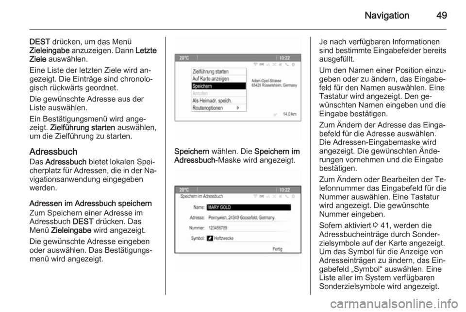 OPEL CASCADA 2015.5  Infotainment-Handbuch (in German) Navigation49
DEST drücken, um das Menü
Zieleingabe  anzuzeigen. Dann  Letzte
Ziele  auswählen.
Eine Liste der letzten Ziele wird an‐
gezeigt. Die Einträge sind chronolo‐
gisch rückwärts geor