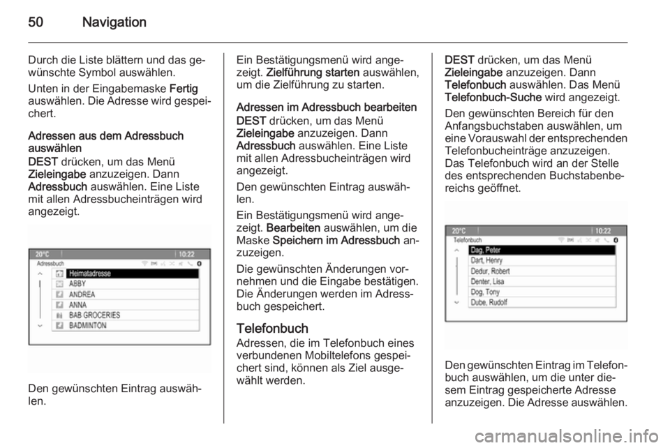 OPEL CASCADA 2015.5  Infotainment-Handbuch (in German) 50Navigation
Durch die Liste blättern und das ge‐
wünschte Symbol auswählen.
Unten in der Eingabemaske  Fertig
auswählen. Die Adresse wird gespei‐ chert.
Adressen aus dem Adressbuch
auswählen