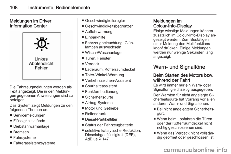 OPEL CASCADA 2015.5  Betriebsanleitung (in German) 108Instrumente, Bedienelemente
Meldungen im Driver
Information Center
Die Fahrzeugmeldungen werden als
Text angezeigt. Die in den Meldun‐
gen gegebenen Anweisungen sind zu
befolgen.
Das System zeigt
