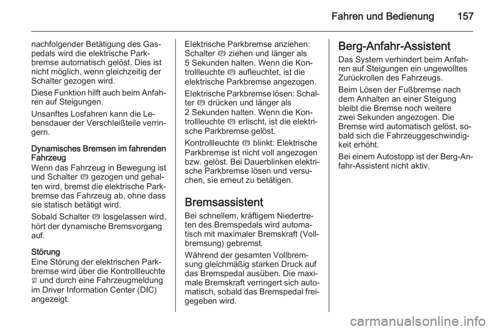 OPEL CASCADA 2015.5  Betriebsanleitung (in German) Fahren und Bedienung157
nachfolgender Betätigung des Gas‐
pedals wird die elektrische Park‐
bremse automatisch gelöst. Dies ist
nicht möglich, wenn gleichzeitig der
Schalter gezogen wird.
Diese
