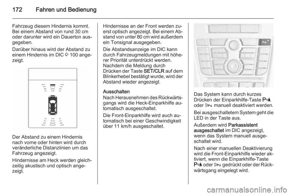 OPEL CASCADA 2015.5  Betriebsanleitung (in German) 172Fahren und Bedienung
Fahrzeug diesem Hindernis kommt.
Bei einem Abstand von rund 30 cm
oder darunter wird ein Dauerton aus‐
gegeben.
Darüber hinaus wird der Abstand zu
einem Hindernis im DIC  3 