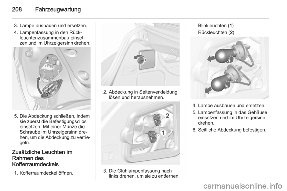 OPEL CASCADA 2015.5 Betriebsanleitung (in German) 208Fahrzeugwartung
3. Lampe ausbauen und ersetzen.
4. Lampenfassung in den Rück‐ leuchtenzusammenbau einset‐
zen und im Uhrzeigersinn drehen.
5. Die Abdeckung schließen, indem sie zuerst die Bef OPEL CASCADA 2015.5 Betriebsanleitung (in German) 208Fahrzeugwartung
3. Lampe ausbauen und ersetzen.
4. Lampenfassung in den Rück‐ leuchtenzusammenbau einset‐
zen und im Uhrzeigersinn drehen.
5. Die Abdeckung schließen, indem sie zuerst die Bef