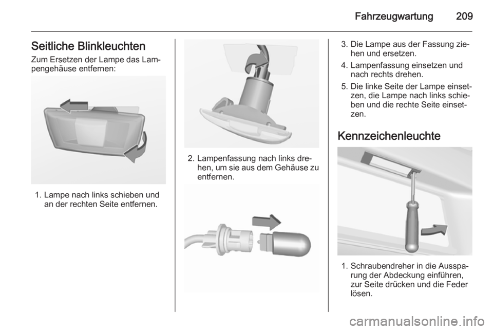 OPEL CASCADA 2015.5  Betriebsanleitung (in German) Fahrzeugwartung209Seitliche BlinkleuchtenZum Ersetzen der Lampe das Lam‐
pengehäuse entfernen:
1. Lampe nach links schieben und an der rechten Seite entfernen.
2. Lampenfassung nach links dre‐hen
