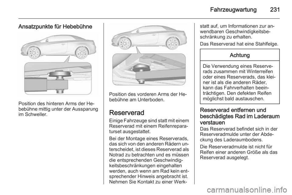 OPEL CASCADA 2015.5  Betriebsanleitung (in German) Fahrzeugwartung231
Ansatzpunkte für Hebebühne
Position des hinteren Arms der He‐
bebühne mittig unter der Aussparung
im Schweller.
Position des vorderen Arms der He‐
bebühne am Unterboden.
Res