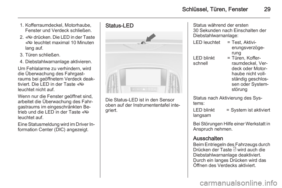 OPEL CASCADA 2015.5  Betriebsanleitung (in German) Schlüssel, Türen, Fenster29
1. Kofferraumdeckel, Motorhaube,Fenster und Verdeck schließen.
2. o  drücken. Die LED in der Taste
o  leuchtet maximal 10 Minuten
lang auf.
3. Türen schließen.
4. Die
