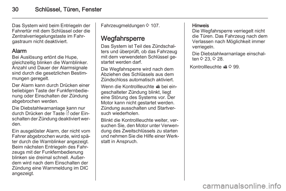 OPEL CASCADA 2015.5  Betriebsanleitung (in German) 30Schlüssel, Türen, Fenster
Das System wird beim Entriegeln derFahrertür mit dem Schlüssel oder die Zentralverriegelungstaste im Fahr‐
gastraum nicht deaktiviert.
Alarm Bei Auslösung ertönt di