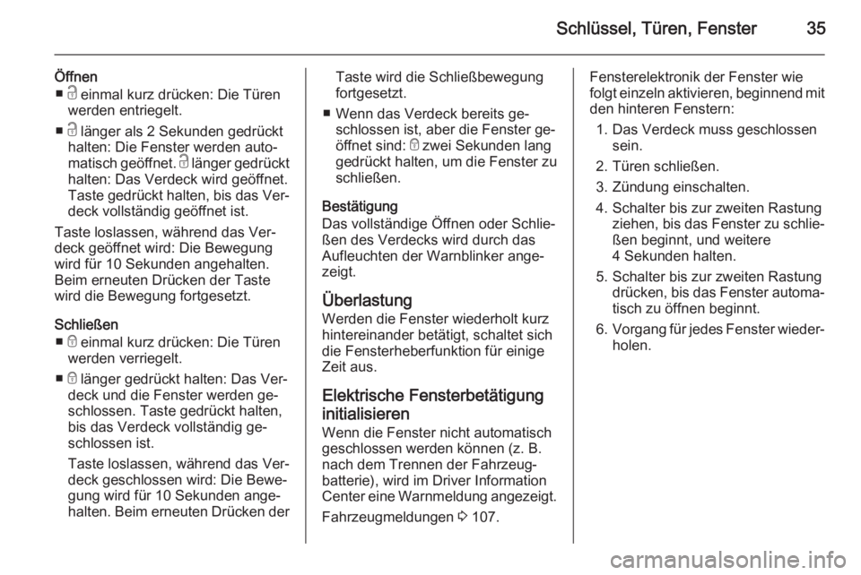 OPEL CASCADA 2015.5  Betriebsanleitung (in German) Schlüssel, Türen, Fenster35
Öffnen■ c einmal kurz drücken: Die Türen
werden entriegelt.
■ c länger als 2 Sekunden gedrückt
halten: Die Fenster werden auto‐
matisch geöffnet.  c länger g
