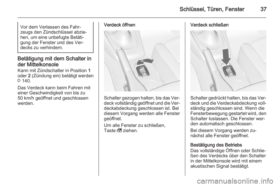 OPEL CASCADA 2015.5  Betriebsanleitung (in German) Schlüssel, Türen, Fenster37Vor dem Verlassen des Fahr‐
zeugs den Zündschlüssel abzie‐
hen, um eine unbefugte Betäti‐
gung der Fenster und des Ver‐
decks zu verhindern.
Betätigung mit dem