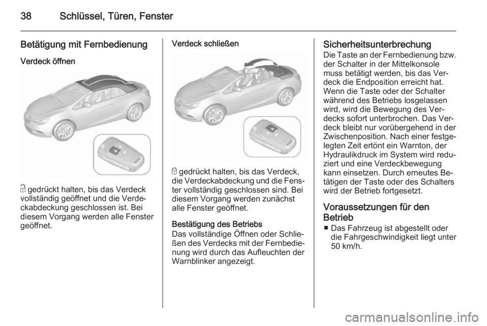 OPEL CASCADA 2015.5  Betriebsanleitung (in German) 38Schlüssel, Türen, Fenster
Betätigung mit FernbedienungVerdeck öffnen
c  gedrückt halten, bis das Verdeck
vollständig geöffnet und die Verde‐
ckabdeckung geschlossen ist. Bei
diesem Vorgang 