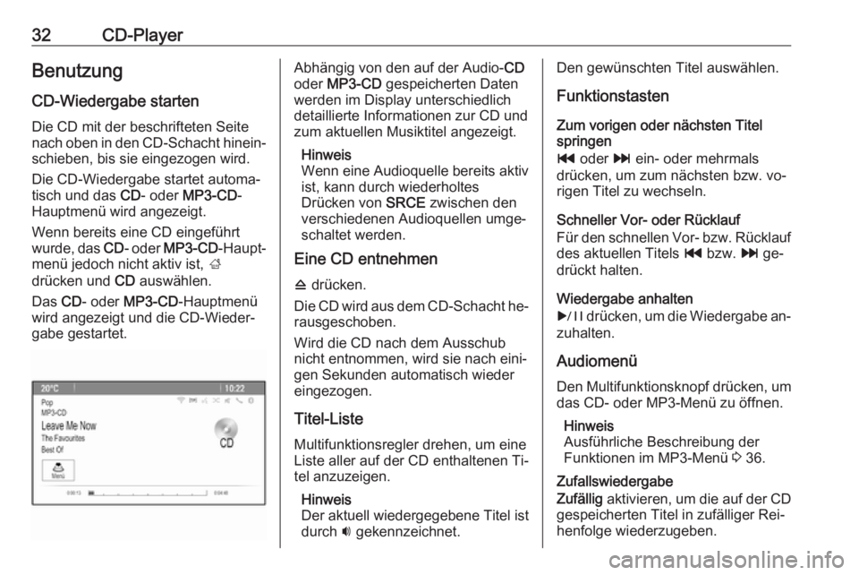 OPEL CASCADA 2016  Infotainment-Handbuch (in German) 32CD-PlayerBenutzungCD-Wiedergabe starten
Die CD mit der beschrifteten Seite
nach oben in den CD-Schacht hinein‐ schieben, bis sie eingezogen wird.
Die CD-Wiedergabe startet automa‐
tisch und das 