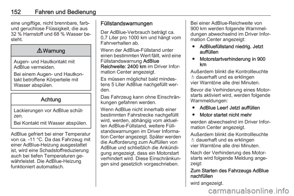 OPEL CASCADA 2016  Betriebsanleitung (in German) 152Fahren und Bedienungeine ungiftige, nicht brennbare, farb-und geruchlose Flüssigkeit, die aus
32 % Harnstoff und 68 % Wasser be‐ steht.9 Warnung
Augen- und Hautkontakt mit
AdBlue vermeiden.
Bei 