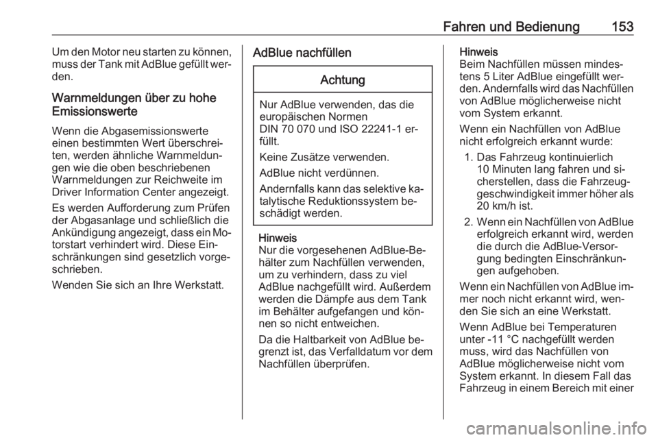 OPEL CASCADA 2016  Betriebsanleitung (in German) Fahren und Bedienung153Um den Motor neu starten zu können,
muss der Tank mit AdBlue gefüllt wer‐
den.
Warnmeldungen über zu hohe
Emissionswerte
Wenn die Abgasemissionswerte
einen bestimmten Wert 