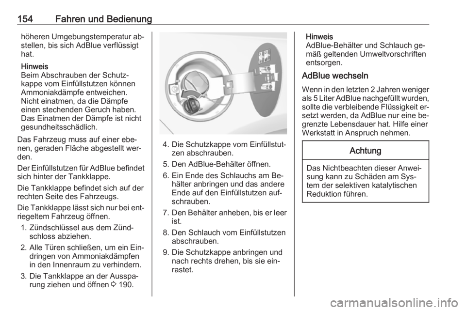 OPEL CASCADA 2016  Betriebsanleitung (in German) 154Fahren und Bedienunghöheren Umgebungstemperatur ab‐stellen, bis sich AdBlue verflüssigt
hat.
Hinweis
Beim Abschrauben der Schutz‐
kappe vom Einfüllstutzen können
Ammoniakdämpfe entweichen.