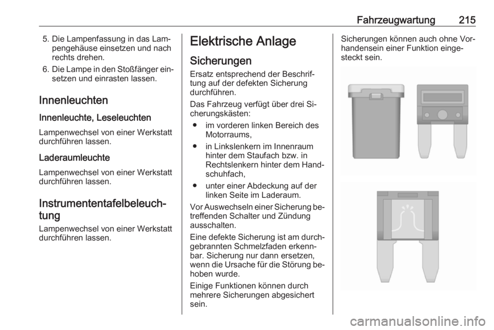 OPEL CASCADA 2016 Betriebsanleitung (in German) Fahrzeugwartung2155. Die Lampenfassung in das Lam‐pengehäuse einsetzen und nach
rechts drehen.
6. Die Lampe in den Stoßfänger ein‐
setzen und einrasten lassen.
Innenleuchten Innenleuchte, Lesel OPEL CASCADA 2016 Betriebsanleitung (in German) Fahrzeugwartung2155. Die Lampenfassung in das Lam‐pengehäuse einsetzen und nach
rechts drehen.
6. Die Lampe in den Stoßfänger ein‐
setzen und einrasten lassen.
Innenleuchten Innenleuchte, Lesel