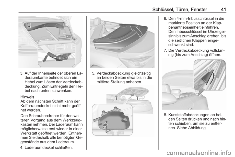 OPEL CASCADA 2016  Betriebsanleitung (in German) Schlüssel, Türen, Fenster41
3.Auf der Innenseite der oberen La‐
deraumkante befindet sich ein
Hebel zum Lösen der Verdeckab‐ deckung. Zum Entriegeln den He‐ bel nach unten schwenken.
Hinweis
