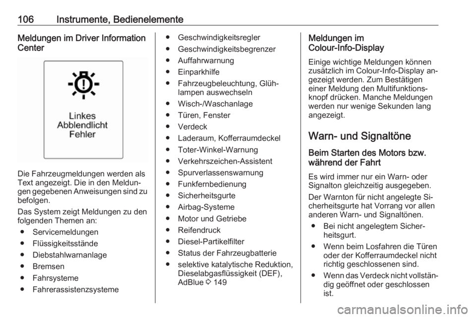 OPEL CASCADA 2016.5  Betriebsanleitung (in German) 106Instrumente, BedienelementeMeldungen im Driver Information
Center
Die Fahrzeugmeldungen werden als
Text angezeigt. Die in den Meldun‐
gen gegebenen Anweisungen sind zu
befolgen.
Das System zeigt 